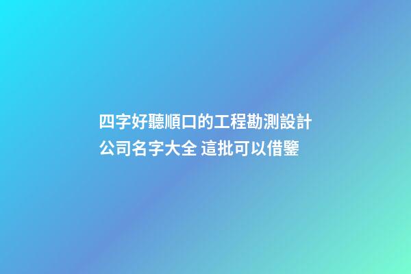 四字好聽順口的工程勘測設計公司名字大全 這批可以借鑒